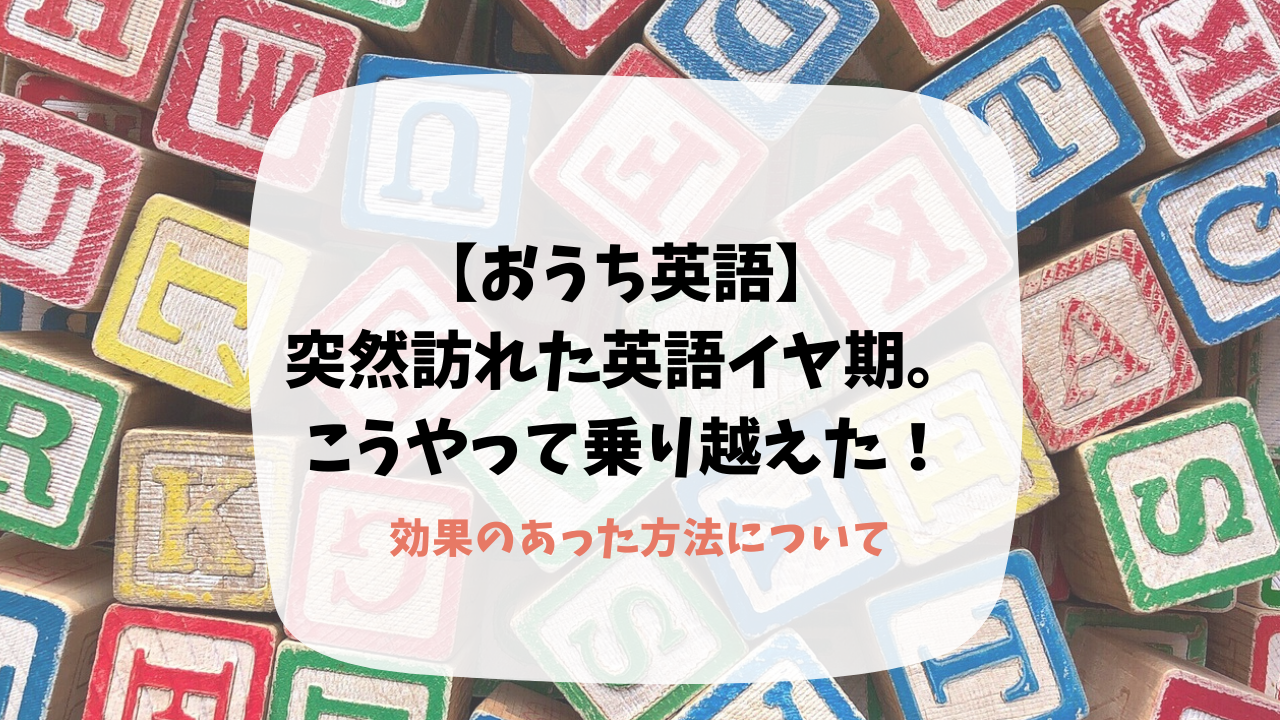 おうち英語　英語イヤ　拒否　イヤイヤ期　英語学習　対策　やったこと