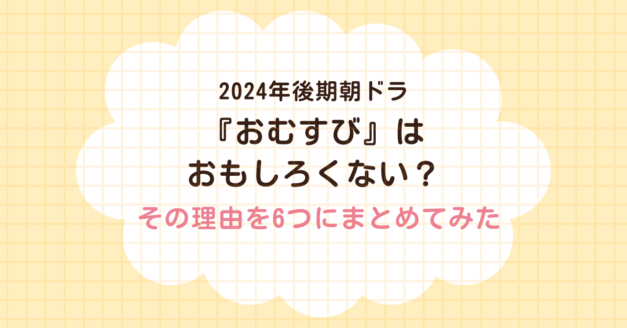 朝ドラ　おむすび　2024年後期　橋本環奈　ギャル　阪神淡路大震災　面白くない　酷評　駄作　おすすめ