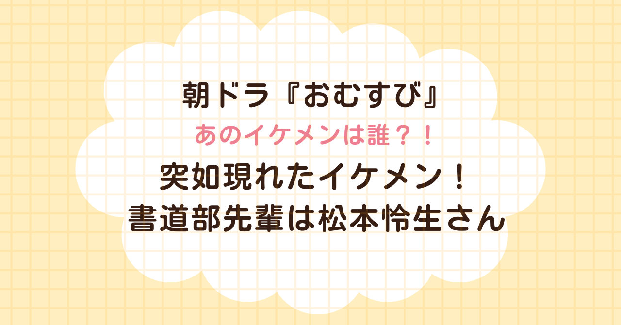 朝ドラ　おむすび　2024年後期　橋本環奈　松本怜生　まつもとれお　風見先輩　書道部