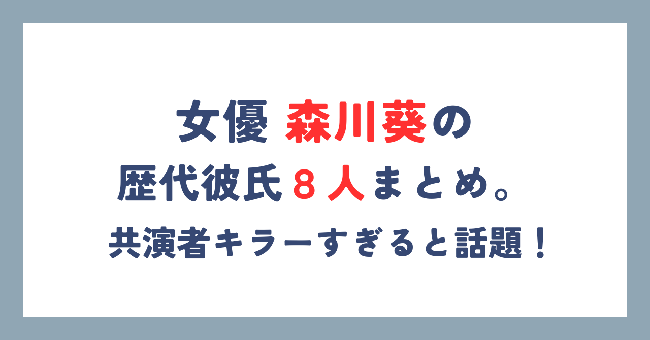 森川葵　森本慎太郎　ストーンズ　ダイヤ　宝石　炎上　X Twitter　内容　熱愛　交際 歴代彼氏　まとめ　共演者キラー